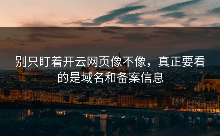 别只盯着开云网页像不像，真正要看的是域名和备案信息