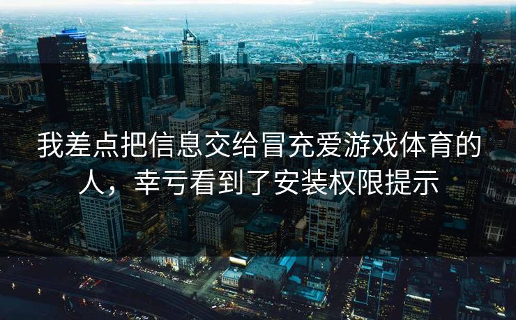 我差点把信息交给冒充爱游戏体育的人，幸亏看到了安装权限提示
