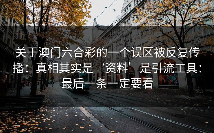 关于澳门六合彩的一个误区被反复传播：真相其实是‘资料’是引流工具：最后一条一定要看