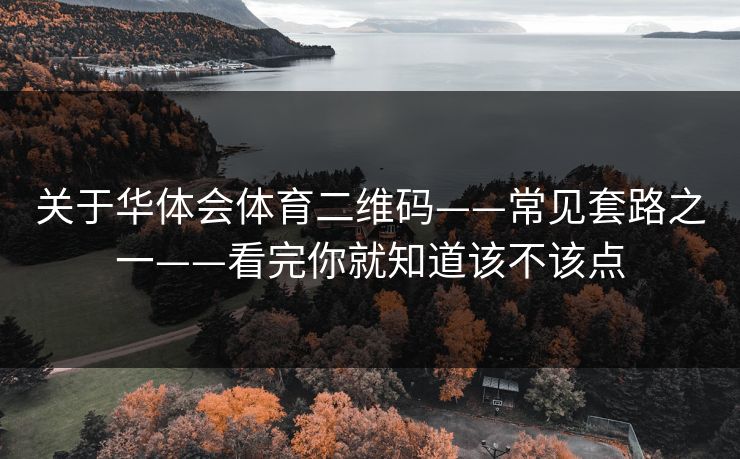 关于华体会体育二维码——常见套路之一——看完你就知道该不该点