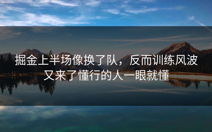 掘金上半场像换了队,反而训练风波又来了懂行的人一眼就懂 掘金上半场像换了队,反而训练风波又来了懂行的人一眼就懂
