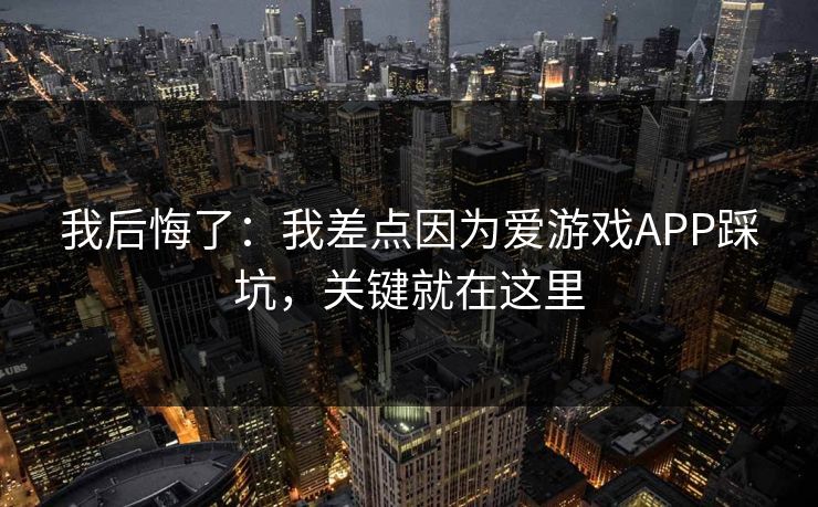 我后悔了:我差点因为爱游戏APP踩坑,关键就在这里 我后悔了:我差点因为爱游戏APP踩坑,关键就在这里