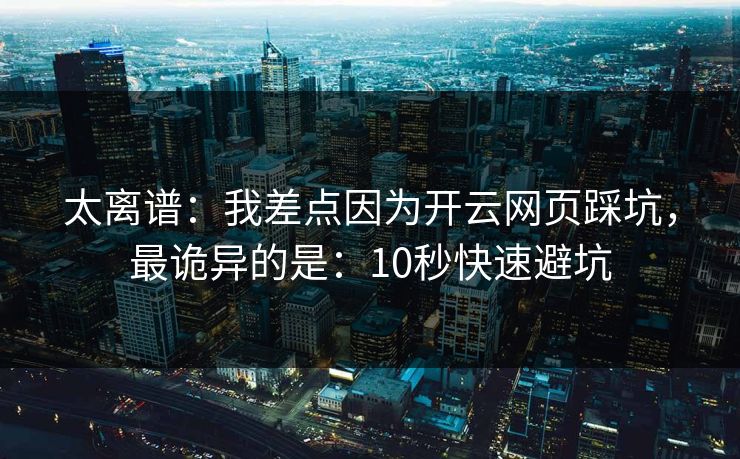 太离谱：我差点因为开云网页踩坑，最诡异的是：10秒快速避坑