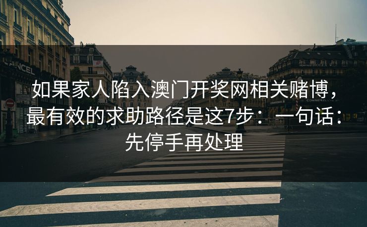 如果家人陷入澳门开奖网相关赌博，最有效的求助路径是这7步：一句话：先停手再处理