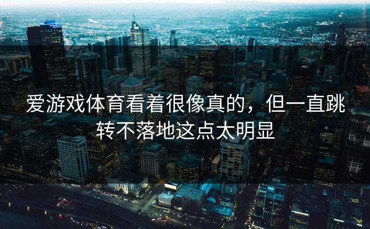 爱游戏体育看着很像真的，但一直跳转不落地这点太明显