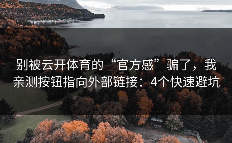 别被云开体育的“官方感”骗了，我亲测按钮指向外部链接：4个快速避坑
