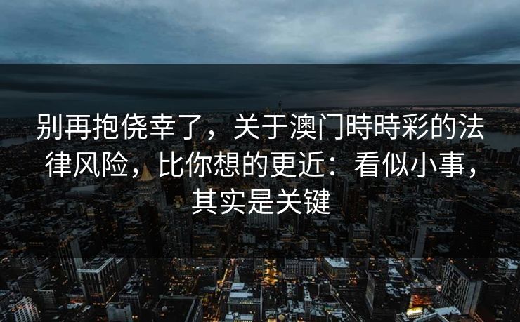 别再抱侥幸了，关于澳门時時彩的法律风险，比你想的更近：看似小事，其实是关键