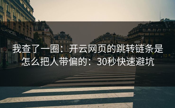 我查了一圈:开云网页的跳转链条是怎么把人带偏的:30秒快速避坑 我查了一圈:开云网页的跳转链条是怎么把人带偏的:30秒快速避坑