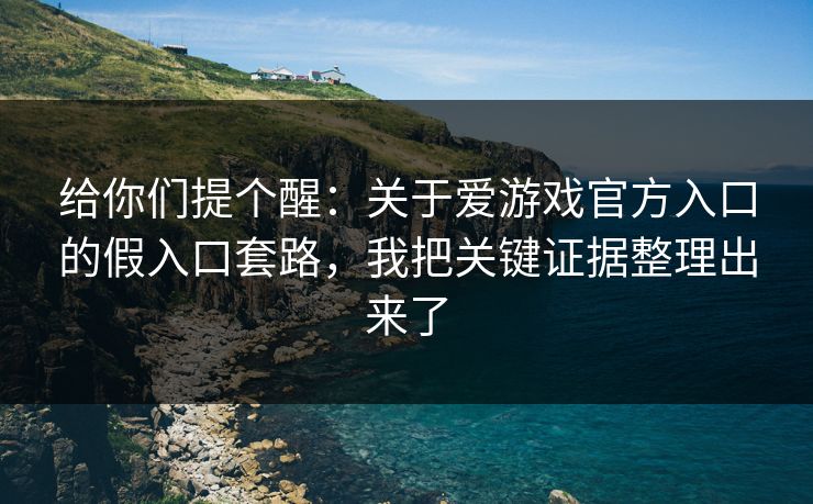 给你们提个醒：关于爱游戏官方入口的假入口套路，我把关键证据整理出来了