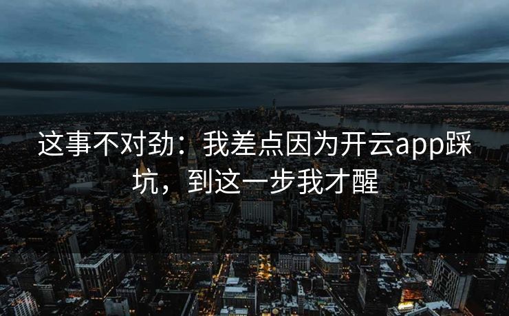 这事不对劲：我差点因为开云app踩坑，到这一步我才醒