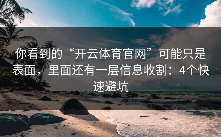你看到的“开云体育官网”可能只是表面，里面还有一层信息收割：4个快速避坑