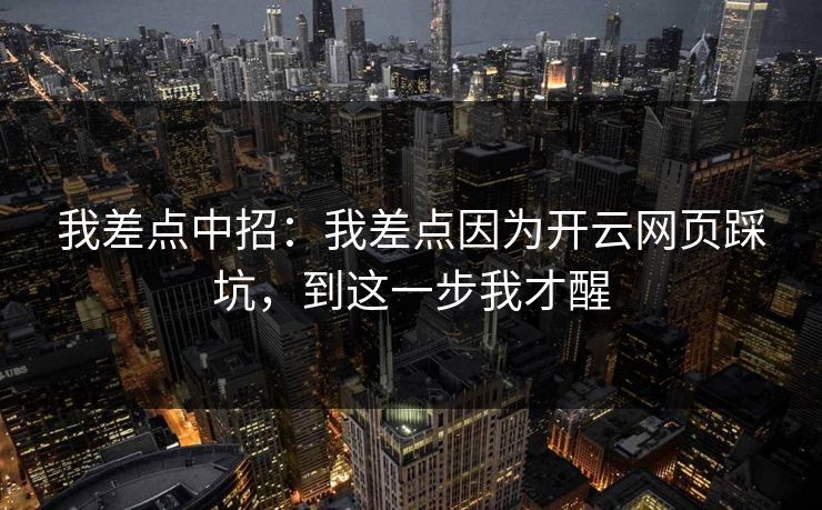 我差点中招：我差点因为开云网页踩坑，到这一步我才醒
