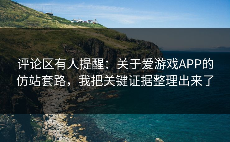 评论区有人提醒：关于爱游戏APP的仿站套路，我把关键证据整理出来了