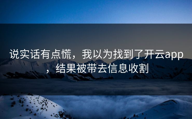 说实话有点慌，我以为找到了开云app，结果被带去信息收割