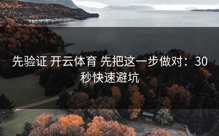 先验证 开云体育 先把这一步做对：30秒快速避坑