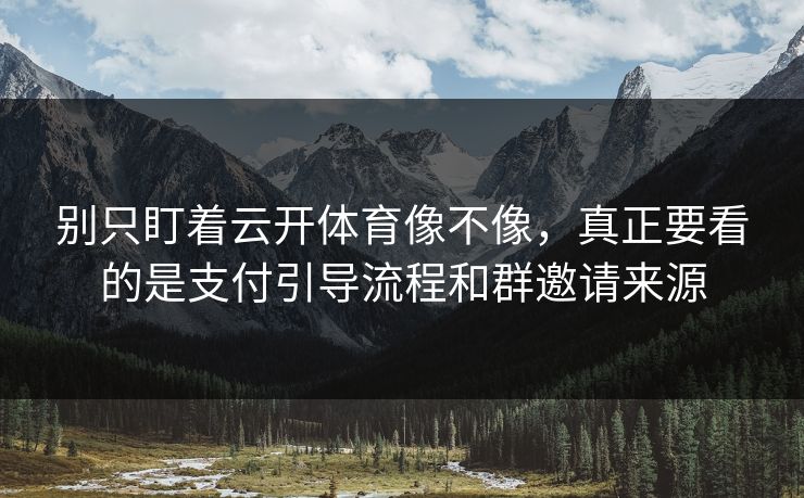 别只盯着云开体育像不像，真正要看的是支付引导流程和群邀请来源