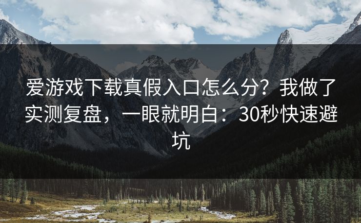 爱游戏下载真假入口怎么分？我做了实测复盘，一眼就明白：30秒快速避坑