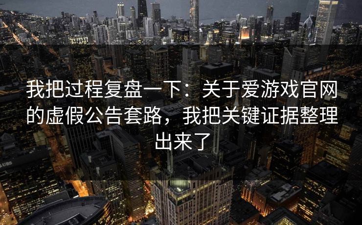 我把过程复盘一下：关于爱游戏官网的虚假公告套路，我把关键证据整理出来了